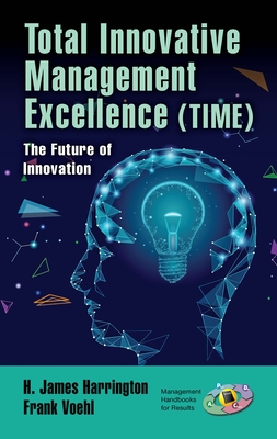 Total Innovative Management Excellence (TIME): The Future of Innovation - Harrington, H. James (Editor), and Voehl, Frank (Editor)