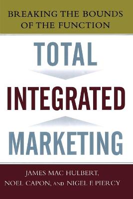 Total Integrated Marketing: Breaking the Bounds of the Function - Hulbert, James M, and Capon, Noel, and Piercy, Nigel F