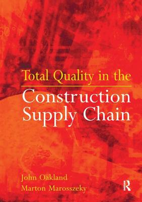 Total Quality in the Construction Supply Chain: Safety, Leadership, Total Quality, Lean, and BIM - Oakland, John S, and Marosszeky, Marton