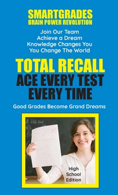 Total Recall Ace Every Test Every Time (High School Edition) SMARTGRADES BRAIN POWER REVOLUTION: Student Tested! Teacher Approved! Parent Favorite! 5 Star Book Reviews! - Smartgrades Brain Power Revolution, and Rose, Sharon Esther, and Superhero of Education, Photon