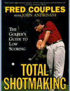 Total Shotmaking: The Golfer's Guide to Low Scoring