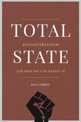 Total State: Totalitarianism and how we can resist it - O'Brien, Paul