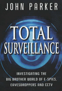 Total Surveillance: Investigating the Big Brother World of E-spies, Eavesdroppers and CCTV - Parker, John