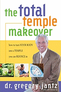 Total Temple Makeover: How to Turn Your Body Into a Temple You Can Rejoice in