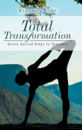 Total Transformation: Seven Sacred Steps to Freedom