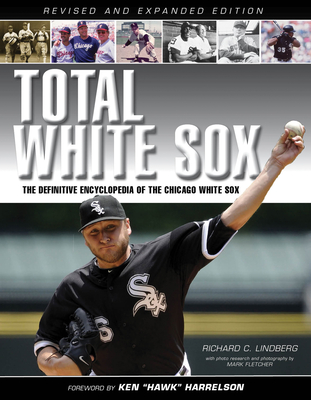 Total White Sox: The Definitive Encyclopedia of the Chicago White Sox - C Lindberg, Richard, and Fletcher, Mark (Photographer), and Harrelson, Ken Hawk (Foreword by)
