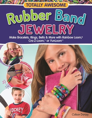 Totally Awesome Rubber Band Jewelry: Make Bracelets, Rings, Belts & More with Rainbow Loom(r), Cra-Z-Loom(tm), or Funloom(tm) - Dorsey, Colleen