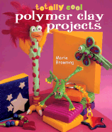 Totally Cool Polymer Clay Projects