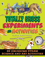 Totally Gross Experiments and Activities: 66 Gruesome Steam Science and Art Activities