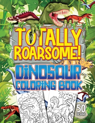 Totally Roarsome Dinosaur Coloring Book: BIG Collection of 50 Fun Realistic Dinosaurs & Prehistoric Scenes For Dino Fans Ages 6+! - Publishing, Herbert