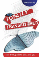 Totally Transformed: Sex, Drink, Parents, God...and you