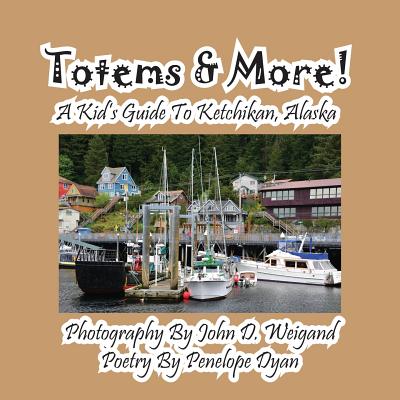 Totems & More! a Kid's Guide to Ketchikan, Alaska - Dyan, Penelope, and Weigand, John D (Photographer)