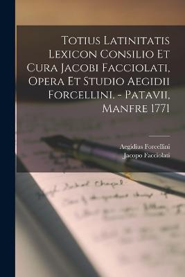 Totius Latinitatis Lexicon Consilio Et Cura Jacobi Facciolati, Opera Et Studio Aegidii Forcellini. - Patavii, Manfre 1771 - Forcellini, Aegidius, and Facciolati, Jacopo