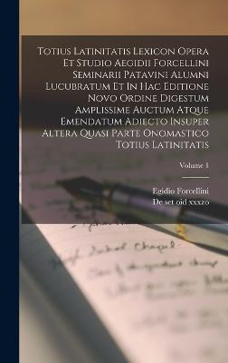 Totius Latinitatis Lexicon Opera Et Studio Aegidii Forcellini Seminarii Patavini Alumni Lucubratum Et In Hac Editione Novo Ordine Digestum Amplissime Auctum Atque Emendatum Adiecto Insuper Altera Quasi Parte Onomastico Totius Latinitatis; Volume 1 - de Set Oid Xxxzo (Creator), and Forcellini, Egidio