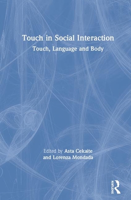 Touch in Social Interaction: Touch, Language, and Body - Cekaite, Asta (Editor), and Mondada, Lorenza (Editor)