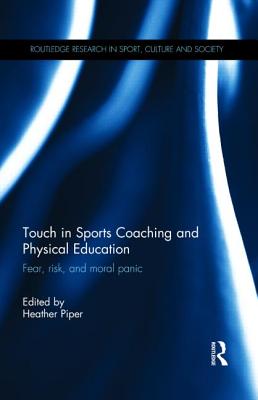 Touch in Sports Coaching and Physical Education: Fear, Risk and Moral Panic - Piper, Heather (Editor)