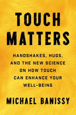 Touch Matters: Handshakes, Hugs, and the New Science on How Touch Can Enhance Your Well-Being - Banissy, Michael