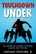 Touchdown Under: An American's Guide to Rugby League and the NRL