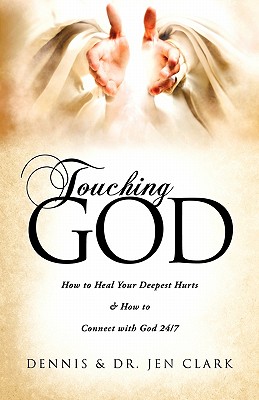 Touching God: How to Heal Your Deepest Hurts & How to Connect with God 24/7 - Clark, Dennis & Dr Jen