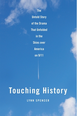 Touching History: The Untold Story of the Drama That Unfolded in the Skies Over America on 9/11 - Spencer, Lynn
