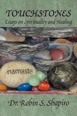 Touchstones: Essays on Spirituality and Healing - Shapiro, Robin S, Dr.