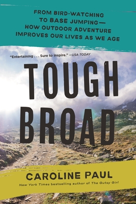 Tough Broad: From Bird-Watching to Base Jumping--How Outdoor Adventure Improves Our Lives as We Age - Paul, Caroline
