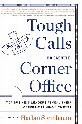 Tough Calls from the Corner Office: Top Business Leaders Reveal Their Career-Defining Moments - Steinbaum, Harlan, and Steinbaum, Michael, and Conti, Dave