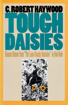 Tough Daisies: Kansas Humor from the Lane County Bachelor to Bob Dole - Haywood, C Robert