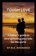 Tough Love: A Father's guide to strengthening your kids for the world