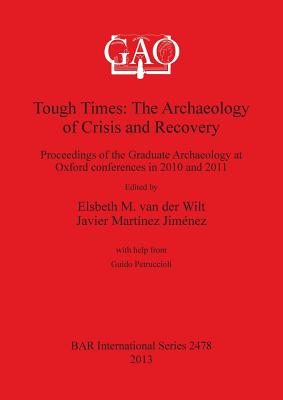 Tough Times: The Archaeology of Crisis and Recovery: Proceedings of the Graduate Archaeology at Oxford conferences in 2010 and 2011 - Martnez Jimnez, Javier (Editor), and van der Wilt, Elsbeth M (Editor), and from Guido Petruccioli, help (Editor)