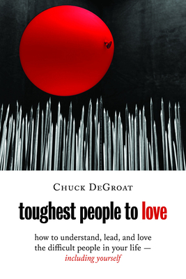 Toughest People to Love: How to Understand, Lead, and Love the Difficult People in Your Life -- Including Yourself - Degroat, Chuck