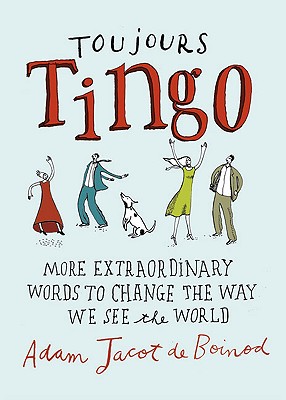 Toujours Tingo: More Extraordinary Words to Change the Way We See the World - De Boinod, Adam Jacot