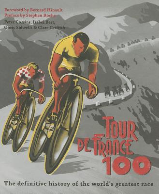 Tour de France 100: The Definitive History of the World's Greatest Race - Cossins, Peter, and Best, Isabel, and Sidwells, Chris