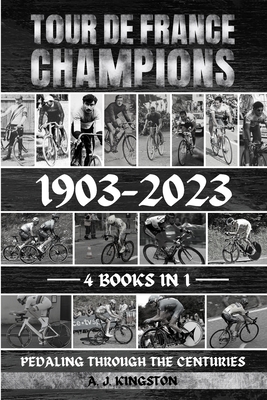Tour De France Champions 1903-2023: Pedaling Through The Centuries - Kingston, A J