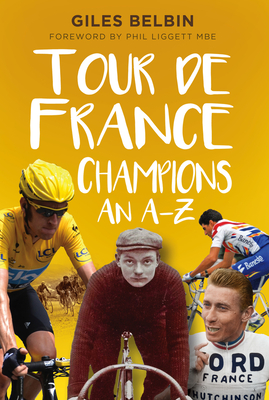 Tour de France Champions: An A-Z - Belbin, Giles, and Liggett, Phil (Foreword by)