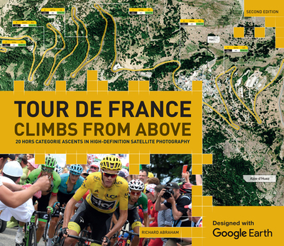 Tour de France - Climbs from Above: 20 Hors Catgorie Ascents in High-Definition Satellite Photography - Abraham, Richard