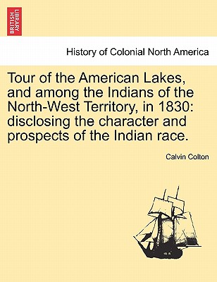 Tour of the American Lakes, and among the Indians of the North-West Territory, in 1830: disclosing the character and prospects of the Indian race. - Colton, Calvin