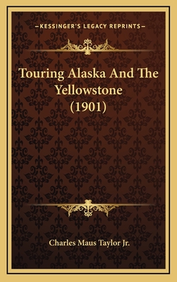 Touring Alaska and the Yellowstone (1901) - Taylor, Charles Maus, Jr.