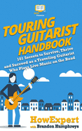 Touring Guitarist Handbook: 101 Secrets to Survive, Thrive, and Succeed as a Traveling Guitarist Who Plays Live Music on the Road