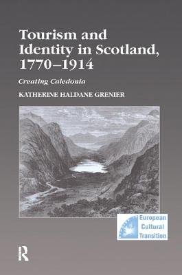 Tourism and Identity in Scotland, 1770-1914: Creating Caledonia - Grenier, Katherine Haldane