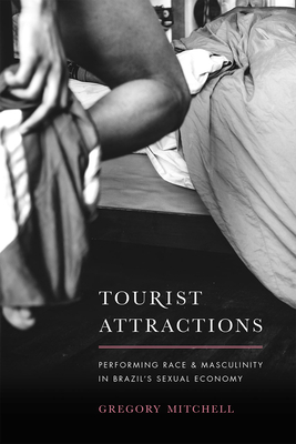 Tourist Attractions: Performing Race and Masculinity in Brazil's Sexual Economy - Mitchell, Gregory