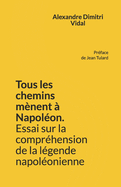 Tous les chemins m?nent ? Napol?on. Essai sur la compr?hension de la l?gende napol?onienne