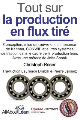 Tout sur la production en flux tir?: Conception, mise en oeuvre et maintenance du Kanban, CONWIP et autres syst?mes de traction dans le cadre de la production lean. - Roser, Christoph, and Shook, John (Foreword by), and Drabik, Laurence (Translated by)