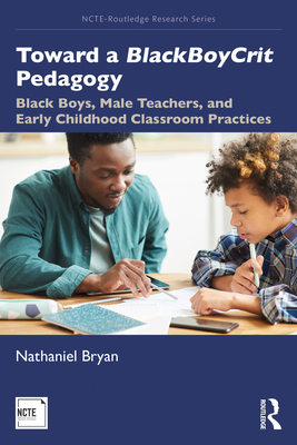 Toward a BlackBoyCrit Pedagogy: Black Boys, Male Teachers, and Early Childhood Classroom Practices - Bryan, Nathaniel