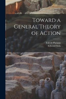 Toward a General Theory of Action - Parsons, Talcott, and Shils, Edward