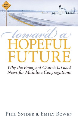 Toward a Hopeful Future: Why the Emergent Church Is Good News for Mainline Congregations - Snider, Phil, and Bowen, Emily