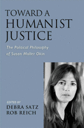 Toward a Humanist Justice: The Political Philosophy of Susan Moller Okin