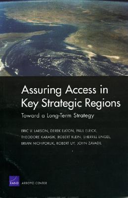 Toward a Long-term Strategy for Assuring Access in Key Strategic Regions - Larson, Eric R., and Eaton, Derek, and Elrick, Paul