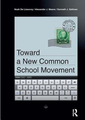 Toward a New Common School Movement - de Lissovoy, Noah, and Means, Alexander J, and Saltman, Kenneth J