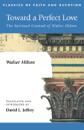 Toward a Perfect Love: The Spiritual Counsel of Walter Hilton